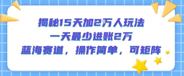 揭秘15天加2W人玩法，一天最少2万进账，蓝海赛道，操作简单，可矩阵-网亿资源平台