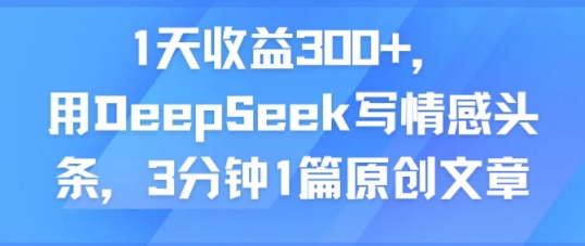 1天收益300+，用DeepSeek写情感头条，3分钟1篇原创文章-网亿资源平台