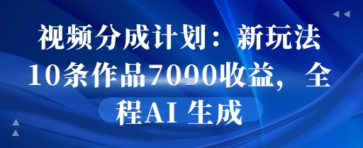 视频分成计划：新玩法10条作品7k收益，全程AI 生成-网亿资源平台
