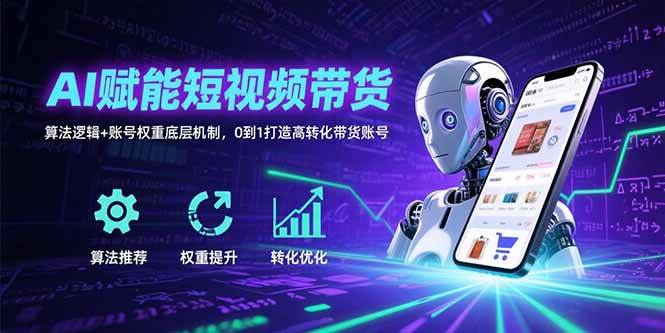 （15563期）AI赋能短视频带货：算法逻辑+账号权重底层机制，0到1打造高转化带货账号-网亿资源平台