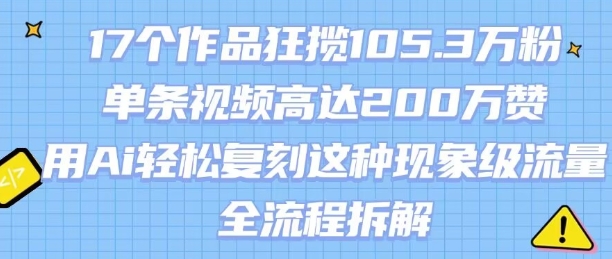 17个作品狂揽105.3W粉,单条视频高达200W赞,用Ai轻松复刻这种现象级流量!(全流程拆解)-邪修侠 - 演示