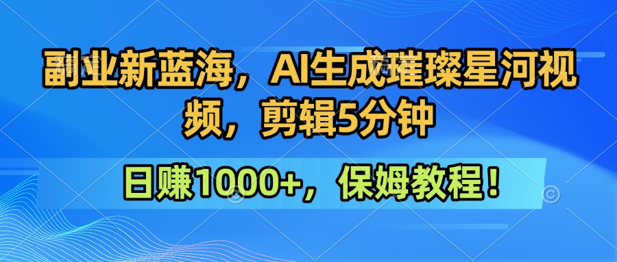 副业新蓝海，AI生成璀璨星河视频，剪辑5分钟日赚1000+，保姆教程！-网亿资源平台