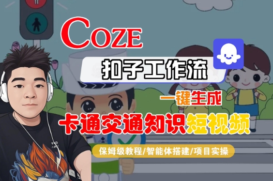 COZE扣子工作流一键生成卡通交通知识短视频，保姆级教程-智能体搭建-项目实操-网亿资源平台
