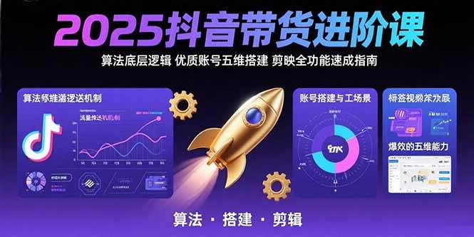 （15571期）2025抖音带货进阶课：算法底层逻辑,优质账号五维搭建,剪映全功能速成指南-网亿资源平台