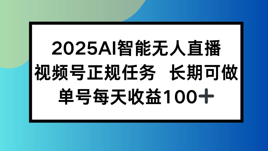 （15573期）2025AI智能无人直播新玩法，视频号长期稳定任务，单日平均收益100+-网亿资源平台