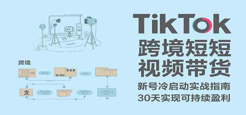 TikTok跨境短视频带货，30天攻克新号冷启动、0-1实现跨境可持续盈利-网亿资源平台