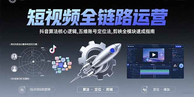 （15580期）短视频全链路运营：抖音算法核心逻辑,五维账号定位法,剪映全模块速成指南-网亿资源平台