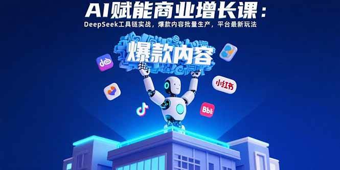 （15583期）AI赋能商业增长课：DeepSeek工具链实战，爆款内容批量生产，平台最新玩法-网亿资源平台