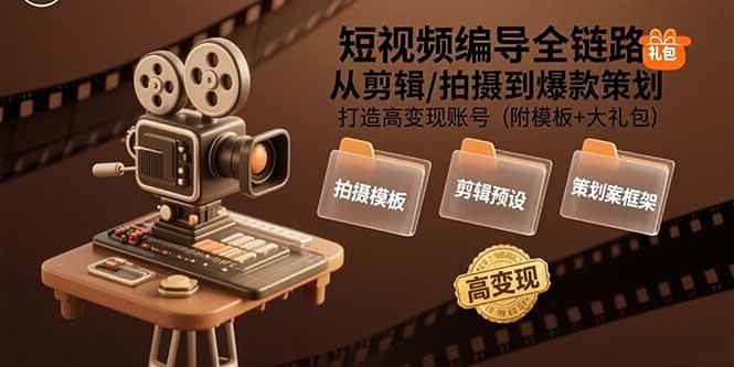 （15600期）短视频编导全链路：从剪辑/拍摄到爆款策划,打造高变现账号(附模板+大礼包)-网亿资源平台