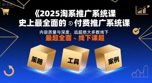 2025淘系推广系统课，史上最全面的付费推广系统课，内容质量与深度，远超绝大多数线下课-网亿资源平台