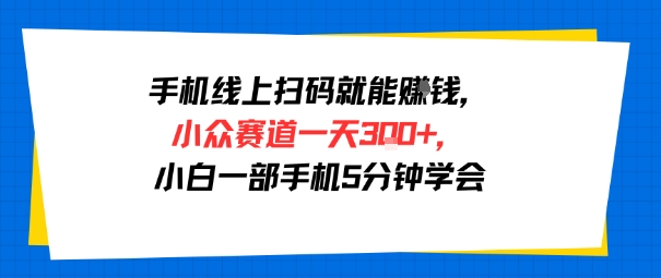 手机线上扫码就能挣钱，小众赛道一天3张+，小白一部手机5分钟学会-网亿资源平台