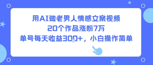 用AI做老男人情感文案视频，20个作品涨粉7W，单号每天收益3张+，小白操作简单-邪修侠