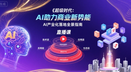 超级时代：AI助力商业新势能直播课，AI产业化落地全景指南-网亿资源平台