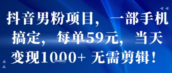 抖音男粉项目，一部手机搞定，每单59米，当天变现1k+ 无需剪辑-网亿资源平台