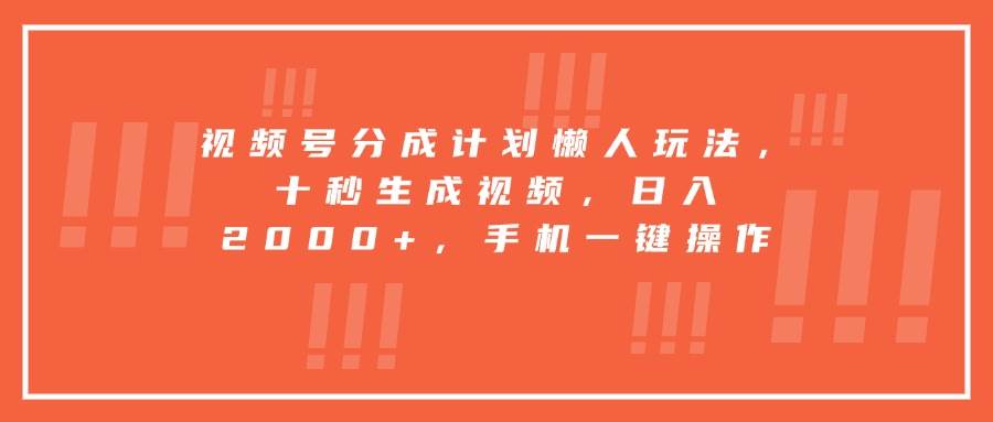 （15607期）视频号分成计划懒人玩法，十秒生成视频，日入2000+，手机一键操作-网亿资源平台