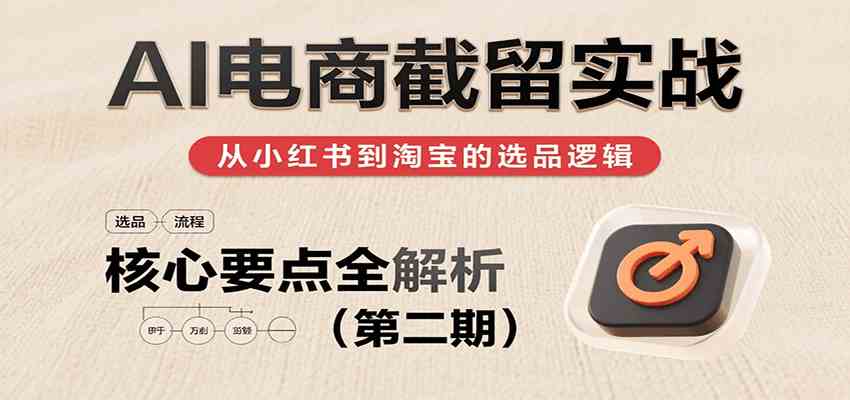 AI电商截留实战，小红书、淘宝等电商平台选品思路及核心要点（第二期）-网亿资源平台