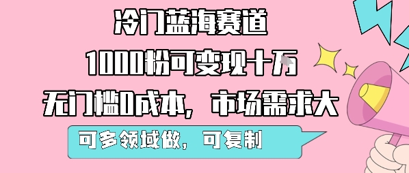 冷门蓝海赛道，1000粉可变现十W，无门槛0成本，市场需求大，可多领域做，可复制性强-网亿资源平台