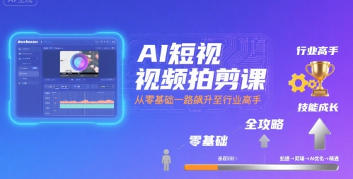 AI短视频拍剪课，全攻略到精通，带你从零基础一路飙升至行业高手-网亿资源平台