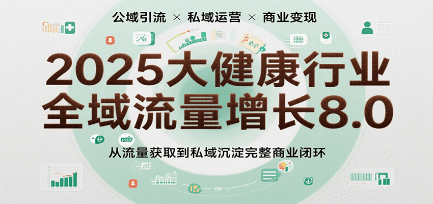 2025大健康行业全域流量增长8.0，从流量获取到私域沉淀完整商业闭环-网亿资源平台