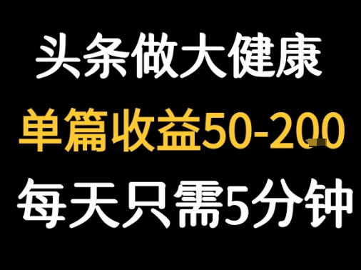 每天5分钟，用今日头条创作大健康图文 单篇收益50-2张-网亿资源平台