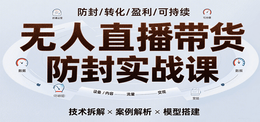 无人直播带货防封实战课,7天掌握高转化直播技术,实现单场GMV破万可持续模型-网亿资源平台