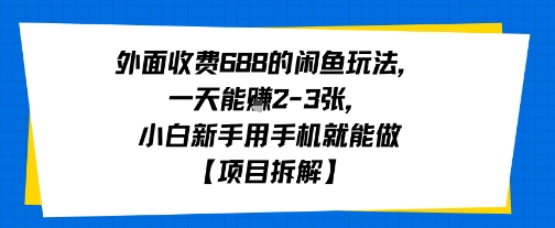外面收费688的闲鱼玩法，一天能挣2-3张，小白新手用手机就能做【项目拆解】-网亿资源平台