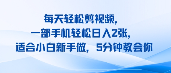 每天轻松剪视频，一部手机轻松日入2张，适合小白新手做，5分钟教会你-网亿资源平台
