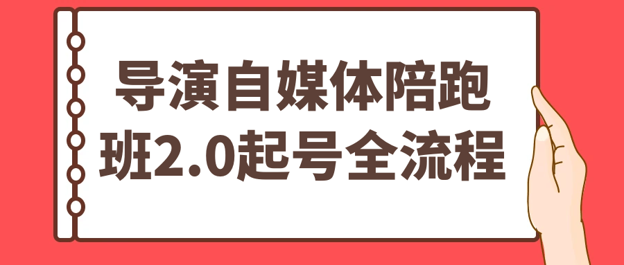 导演自媒体陪跑班2.0起号全流程-网亿资源平台