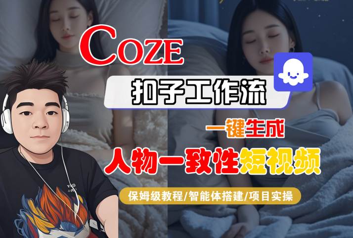 COZE扣子工作流一键生成人物一致性短视频，保姆级教程-智能体搭建-项目实操-网亿资源平台