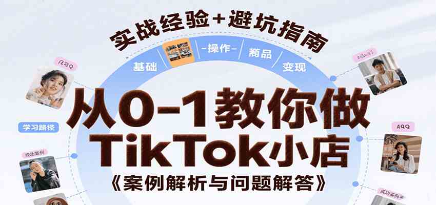 从0-1教你做TikTok小店，基础认知、小店操作、选品及变现等，附案例与常见问题解答-网亿资源平台