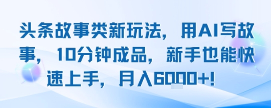 头条故事类新玩法，用AI写故事，10分钟成品，新手也能快速上手，月入6k+-邪修侠 - 演示