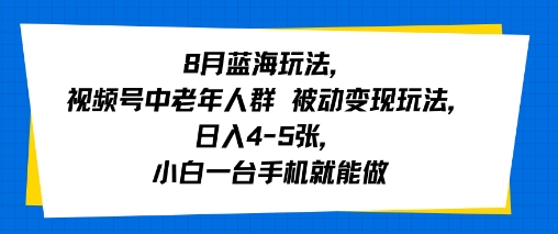 8月蓝海玩法，视频号中老年人群 被动变现玩法，日入4-5张，小白一台手机就能做-网亿资源平台
