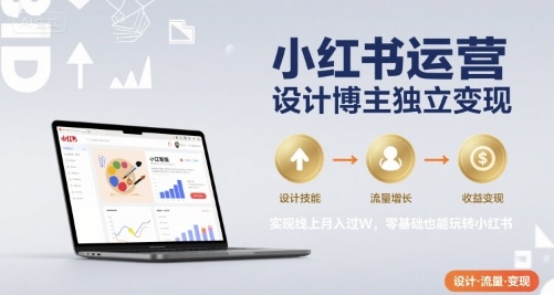 小红书运营设计博主独立变现，实现线上月入过W，零基础也能玩转小红书-网亿资源平台