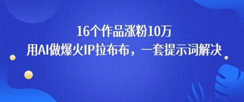 16个作品涨粉10W，用AI做火出圈的IP拉布布爆火视频，学会这套提示词你也行-网亿资源平台