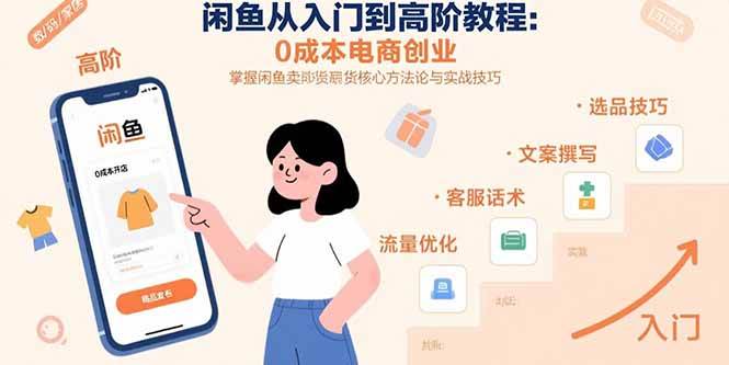 （15640期）闲鱼从入门到高阶教程：0成本电商创业，掌握闲鱼卖货核心方法论与实战技巧-网亿资源平台