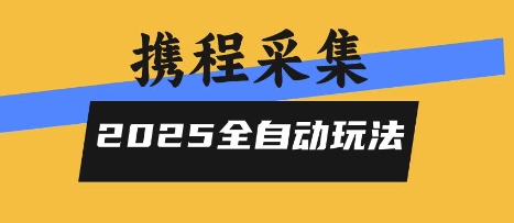 2025携程信息采集全自动玩法，高单价，零人工，全天开干【揭秘】-网亿资源平台