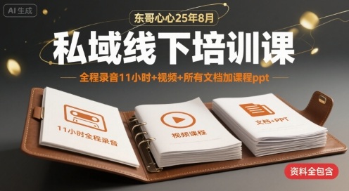 东哥心心25年8月私域线下培训课，全程录音11小时+视频+所有文档加课程ppt-邪修侠 - 演示