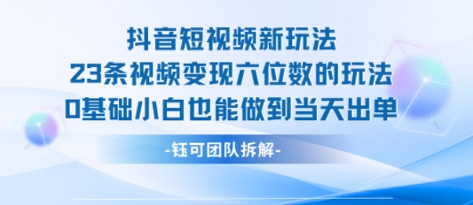 抖音短视频新玩法，23条视频变现六位数，0基础小白也能做到当天出单-网亿资源平台