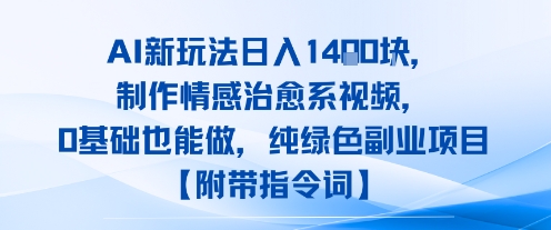 AI新玩法日入1k，制作情感治愈系视频，0基础也能做，纯绿色副业项目【附带指令词】-网亿资源平台