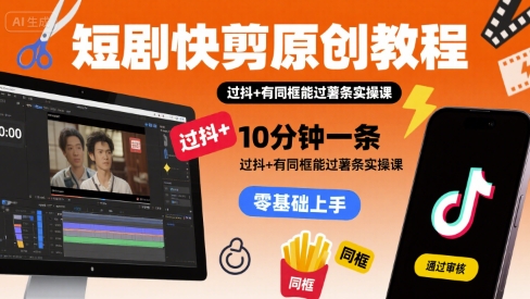 短剧快剪原创教程,10分钟一条,过抖+有同框能过薯条实操课
