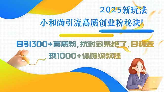 (15663期)2025新玩法小和尚引流高质创业粉秘诀!日引300+高质粉,抗封效果绝了,…-网亿资源平台