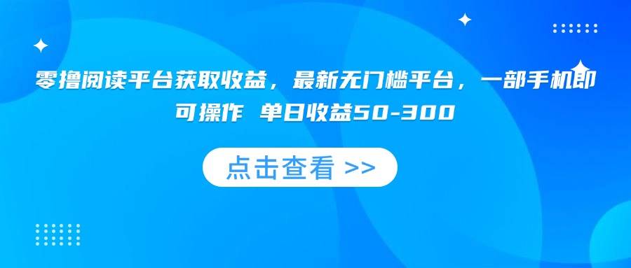 （15652期）零撸阅读平台获取收益，最新无门槛平台，一部手机即可操作 单日收益50-300-网亿资源平台