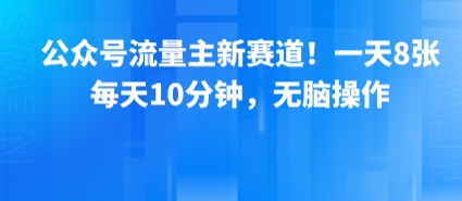 公众号流量主新赛道！一天8张，每天10分钟，无脑操作-网亿资源平台
