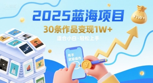 2025蓝海项目30条作品 变现1w+ 有手就能操作适合小白做-网亿资源平台