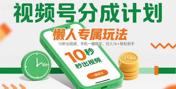 视频号分成计划懒人专属玩法：10 秒出视频，手机一键搞定，日入1k+ 轻松到手【揭秘】-网亿资源平台