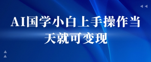 AI国学小白上手操作当天就可变现，轻松易上手-网亿资源平台