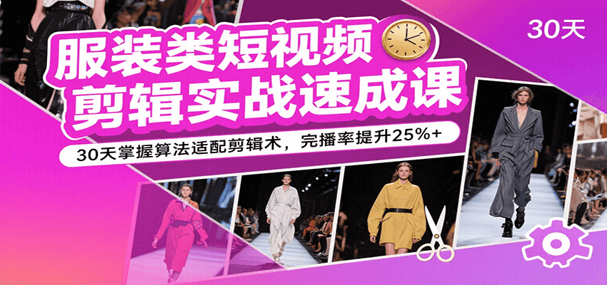 服装类短视频剪辑实战速成课，30天掌握算法适配剪辑术，完播率提升25%+-网亿资源平台
