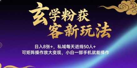 玄学粉获客新玩法日入8张+, 私域每天进线50人+,可矩阵操作放大变现,小白一部手机就能操作