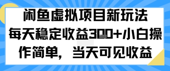 闲鱼虚拟项目新玩法，每天稳定收益3张+，小白操作简单，当天可见收益-网亿资源平台
