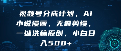 视频号分成计划，AI小说漫画，无需剪慢，一键洗稿原创，小白日入多张-网亿资源平台